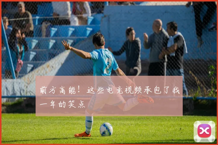 前方高能!这些电竞视频承包了我一年的笑点