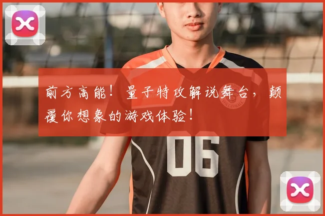 前方高能！量子特攻解说舞台，颠覆你想象的游戏体验！