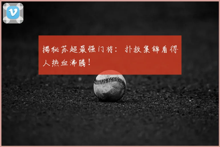 揭秘苏超最强门将：扑救集锦看得人热血沸腾！