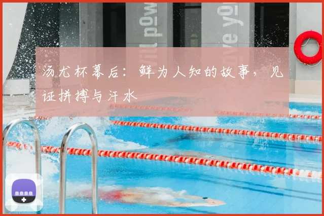 汤尤杯幕后：鲜为人知的故事，见证拼搏与汗水