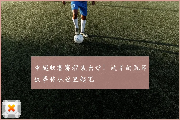 中超联赛赛程表出炉！这季的冠军故事将从这里起笔