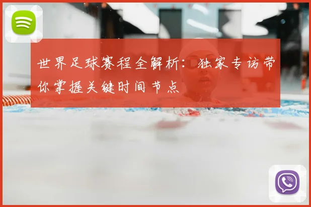 世界足球赛程全解析:独家专访带你掌握关键时间节点