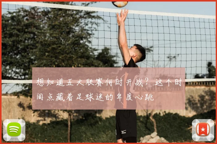 想知道五大联赛何时开战？这个时间点藏着足球迷的年度心跳