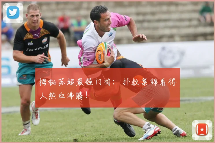 揭秘苏超最强门将：扑救集锦看得人热血沸腾！