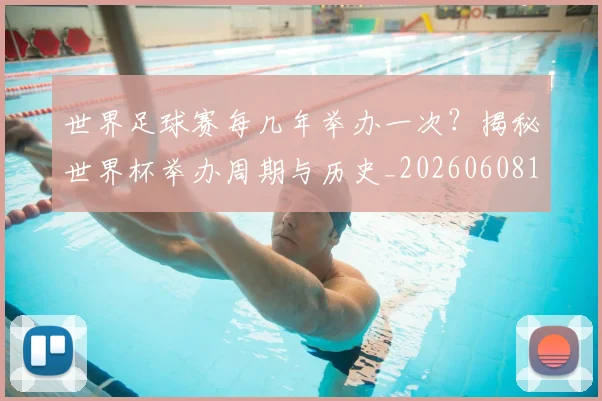 世界足球赛每几年举办一次?揭秘世界杯举办周期与历史_20260608195102