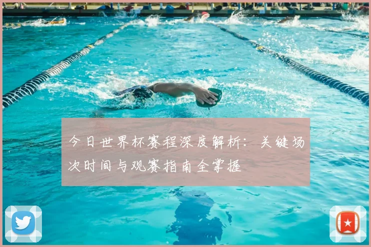今日世界杯赛程深度解析:关键场次时间与观赛指南全掌握